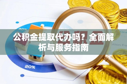 红旗公积金提取代办吗？全面解析与服务指南
