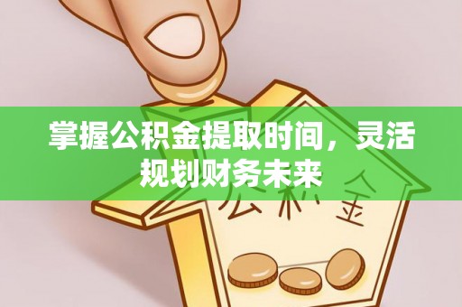 红旗掌握公积金提取时间，灵活规划财务未来