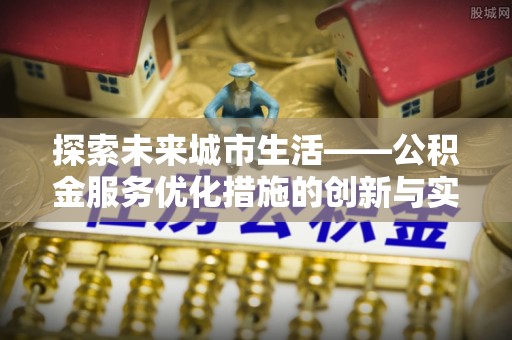 红旗探索未来城市生活——公积金服务优化措施的创新与实践