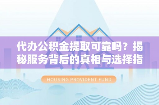 红旗代办公积金提取可靠吗？揭秘服务背后的真相与选择指南