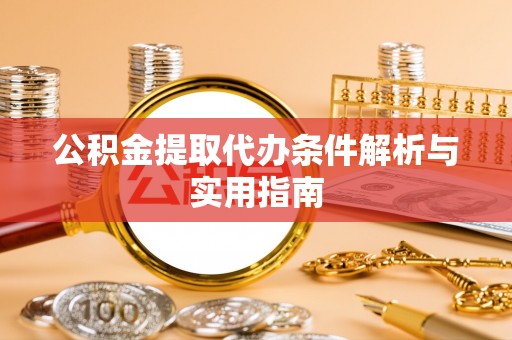 红旗公积金提取代办条件解析与实用指南
