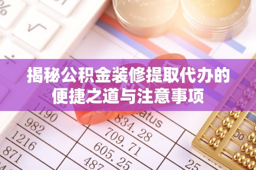 红旗揭秘公积金装修提取代办的便捷之道与注意事项