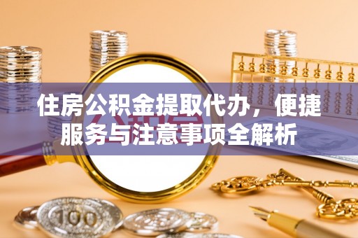 红旗住房公积金提取代办，便捷服务与注意事项全解析