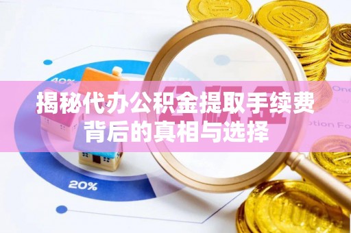红旗揭秘代办公积金提取手续费背后的真相与选择