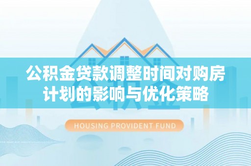 红旗公积金贷款调整时间对购房计划的影响与优化策略
