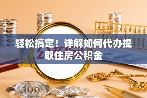 红旗轻松搞定！详解如何代办提取住房公积金