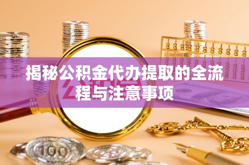 红旗揭秘公积金代办提取的全流程与注意事项