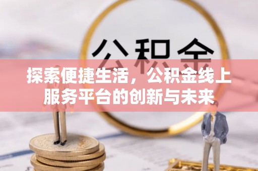 红旗探索便捷生活，公积金线上服务平台的创新与未来