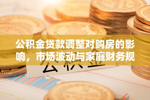 红旗公积金贷款调整对购房的影响，市场波动与家庭财务规划