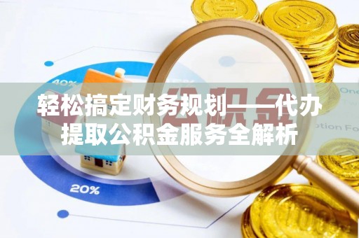 红旗轻松搞定财务规划——代办提取公积金服务全解析
