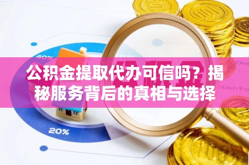 红旗公积金提取代办可信吗？揭秘服务背后的真相与选择