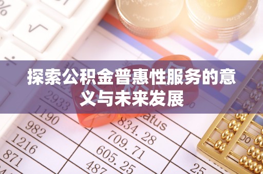 红旗探索公积金普惠性服务的意义与未来发展