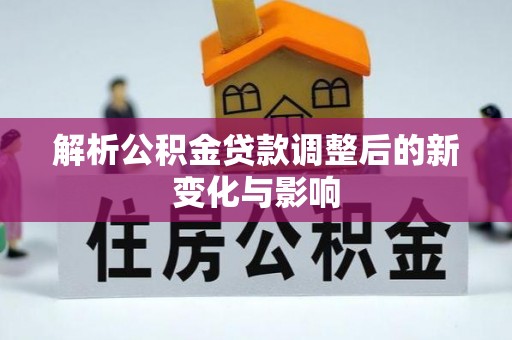 红旗解析公积金贷款调整后的新变化与影响