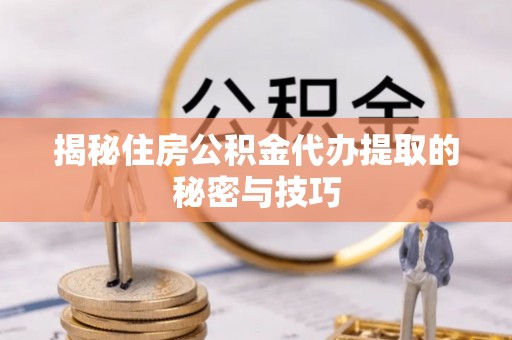 红旗揭秘住房公积金代办提取的秘密与技巧