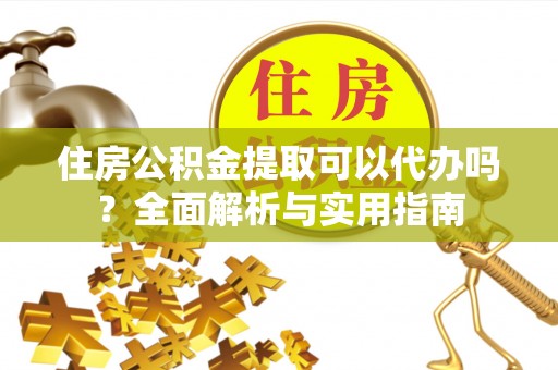 红旗住房公积金提取可以代办吗？全面解析与实用指南