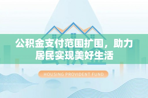 红旗公积金支付范围扩围，助力居民实现美好生活