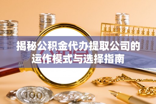 红旗揭秘公积金代办提取公司的运作模式与选择指南