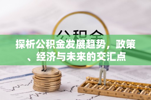 红旗探析公积金发展趋势，政策、经济与未来的交汇点