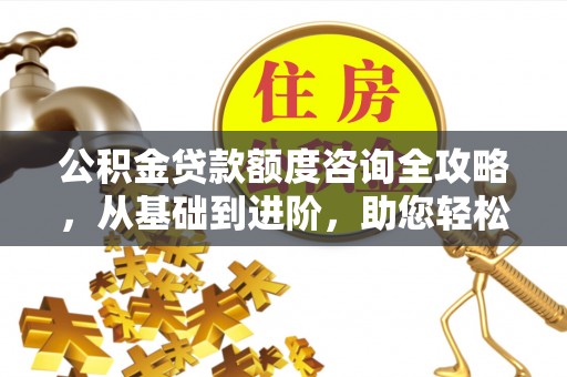 红旗公积金贷款额度咨询全攻略，从基础到进阶，助您轻松掌握关键要点