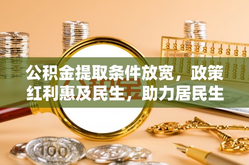红旗公积金提取条件放宽，政策红利惠及民生，助力居民生活质量提升