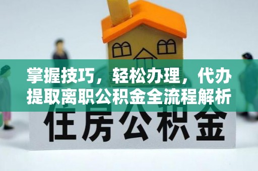 红旗掌握技巧，轻松办理，代办提取离职公积金全流程解析