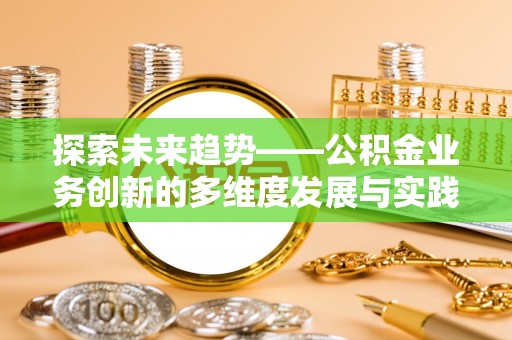 红旗探索未来趋势——公积金业务创新的多维度发展与实践