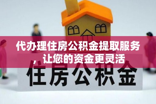 红旗代办理住房公积金提取服务，让您的资金更灵活