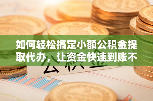 红旗如何轻松搞定小额公积金提取代办，让资金快速到账不是梦
