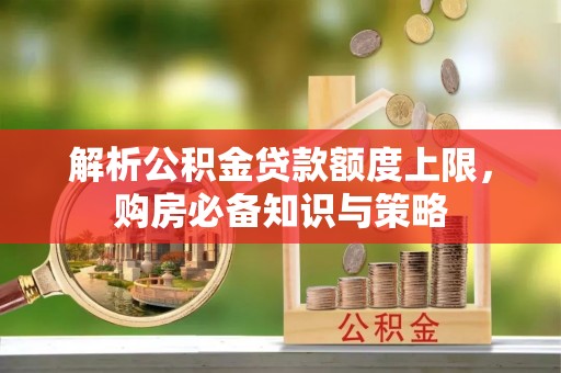红旗解析公积金贷款额度上限，购房必备知识与策略