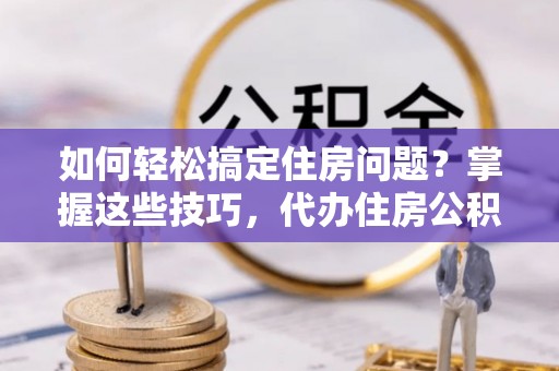 红旗如何轻松搞定住房问题？掌握这些技巧，代办住房公积金提取不再难