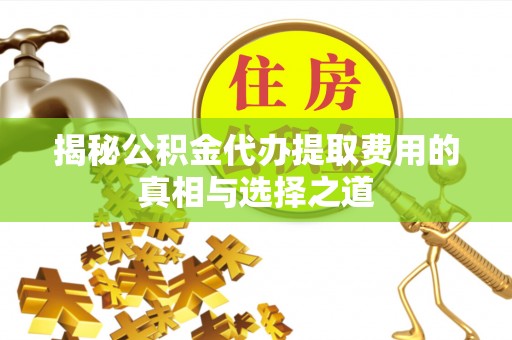 红旗揭秘公积金代办提取费用的真相与选择之道
