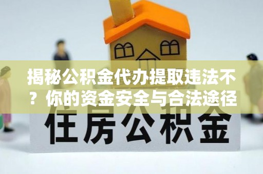 红旗揭秘公积金代办提取违法不？你的资金安全与合法途径解析