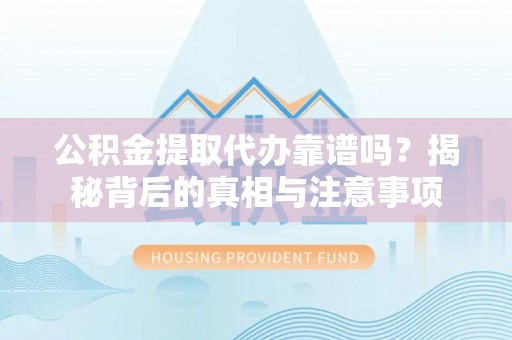 红旗公积金提取代办靠谱吗？揭秘背后的真相与注意事项