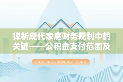 红旗探析现代家庭财务规划中的关键——公积金支付范围及其影响