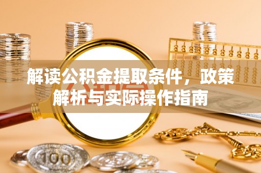 红旗解读公积金提取条件，政策解析与实际操作指南