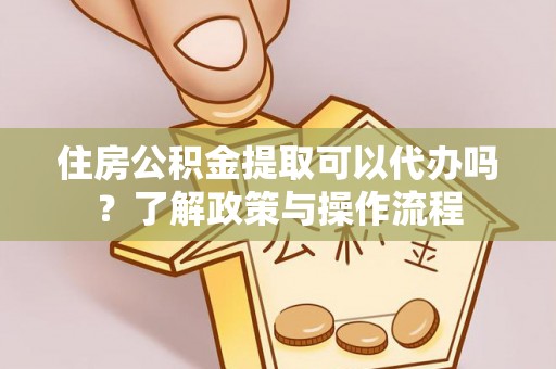红旗住房公积金提取可以代办吗？了解政策与操作流程