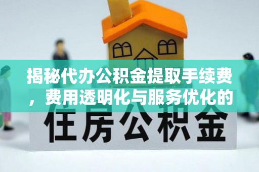 红旗揭秘代办公积金提取手续费，费用透明化与服务优化的关键