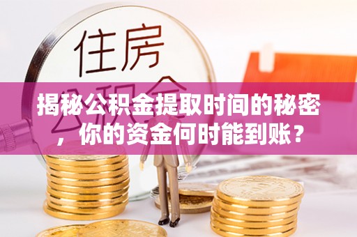 红旗揭秘公积金提取时间的秘密，你的资金何时能到账？