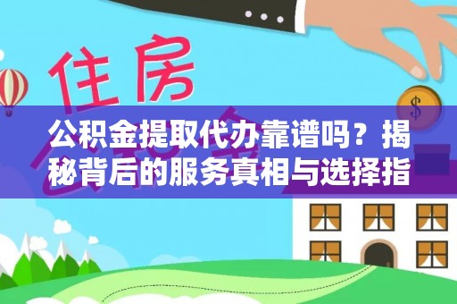红旗公积金提取代办靠谱吗？揭秘背后的服务真相与选择指南