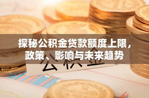 红旗探秘公积金贷款额度上限，政策、影响与未来趋势