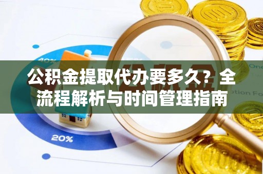红旗公积金提取代办要多久？全流程解析与时间管理指南