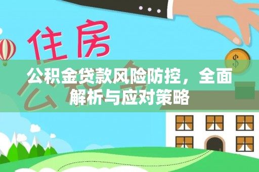 红旗公积金贷款风险防控，全面解析与应对策略