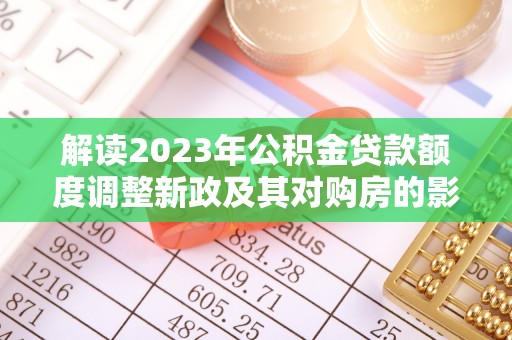 红旗解读2023年公积金贷款额度调整新政及其对购房的影响