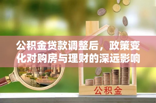 红旗公积金贷款调整后，政策变化对购房与理财的深远影响