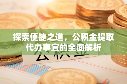 红旗探索便捷之道，公积金提取代办事宜的全面解析