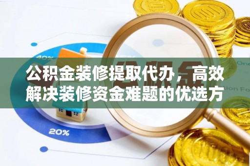 红旗公积金装修提取代办，高效解决装修资金难题的优选方案