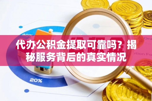 红旗代办公积金提取可靠吗？揭秘服务背后的真实情况