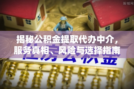 红旗揭秘公积金提取代办中介，服务真相、风险与选择指南
