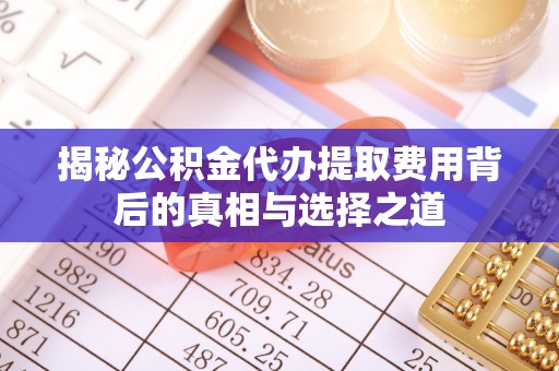 红旗揭秘公积金代办提取费用背后的真相与选择之道