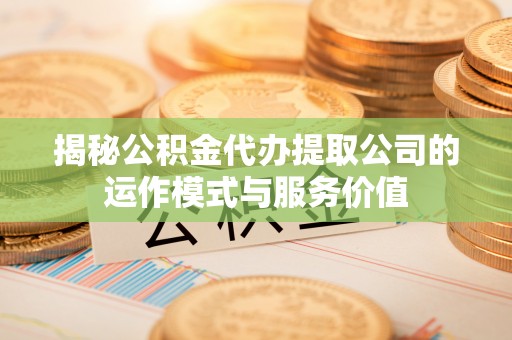 红旗揭秘公积金代办提取公司的运作模式与服务价值
